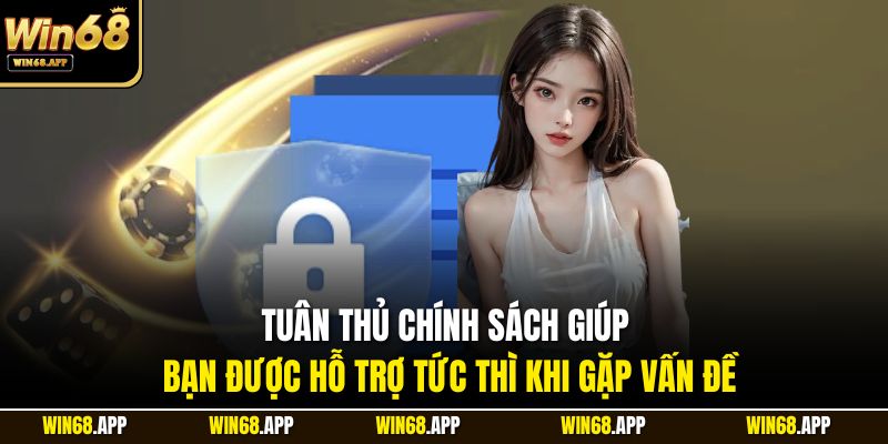 Tuân thủ chính sách giúp bạn được hỗ trợ tức thì khi gặp vấn đề